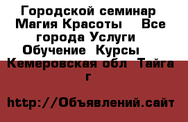 Городской семинар “Магия Красоты“ - Все города Услуги » Обучение. Курсы   . Кемеровская обл.,Тайга г.